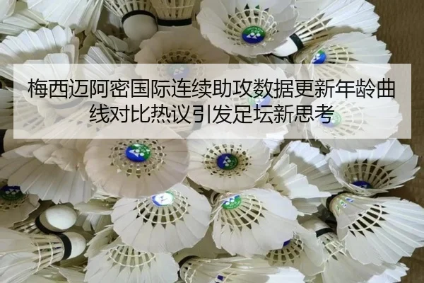 梅西迈阿密国际连续助攻数据更新年龄曲线对比热议引发足坛新思考